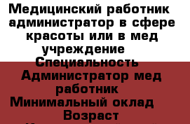 Медицинский работник, администратор в сфере красоты или в мед.учреждение. › Специальность ­ Администратор,мед.работник › Минимальный оклад ­ 18 000 › Возраст ­ 23 - Красноярский край Работа » Резюме   . Красноярский край